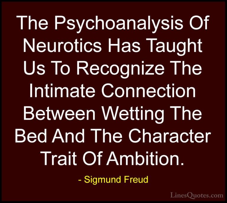 Sigmund Freud Quotes (52) - The Psychoanalysis Of Neurotics Has T... - QuotesThe Psychoanalysis Of Neurotics Has Taught Us To Recognize The Intimate Connection Between Wetting The Bed And The Character Trait Of Ambition.