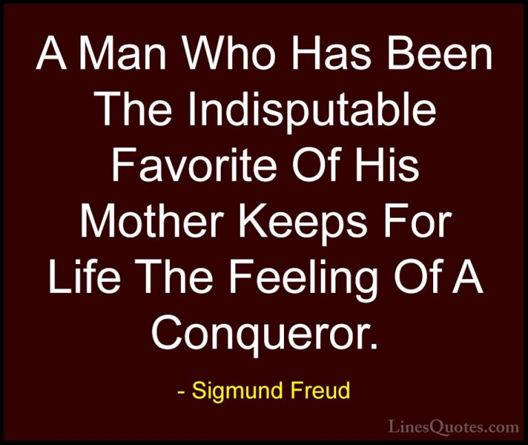Sigmund Freud Quotes (55) - A Man Who Has Been The Indisputable F... - QuotesA Man Who Has Been The Indisputable Favorite Of His Mother Keeps For Life The Feeling Of A Conqueror.
