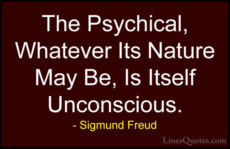 Sigmund Freud Quotes (56) - The Psychical, Whatever Its Nature Ma... - QuotesThe Psychical, Whatever Its Nature May Be, Is Itself Unconscious.