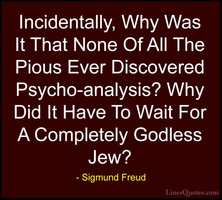 Sigmund Freud Quotes (65) - Incidentally, Why Was It That None Of... - QuotesIncidentally, Why Was It That None Of All The Pious Ever Discovered Psycho-analysis? Why Did It Have To Wait For A Completely Godless Jew?