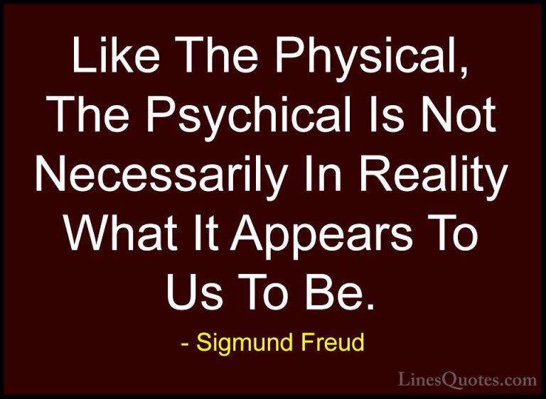 Sigmund Freud Quotes (66) - Like The Physical, The Psychical Is N... - QuotesLike The Physical, The Psychical Is Not Necessarily In Reality What It Appears To Us To Be.