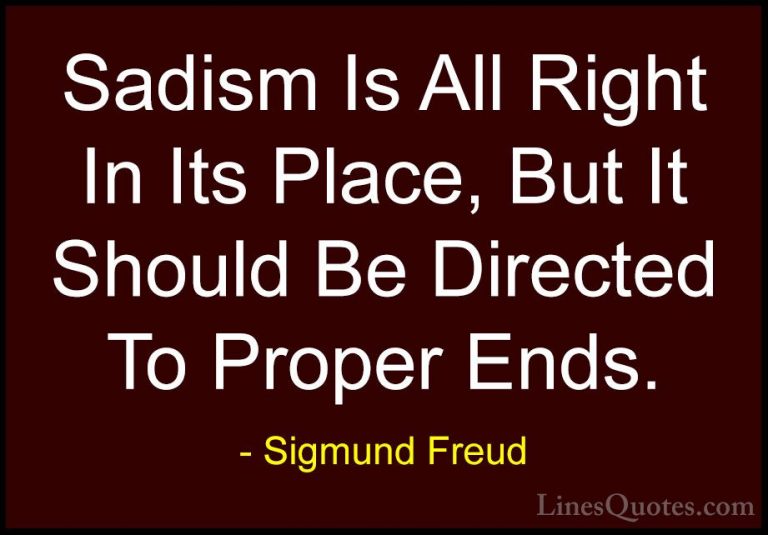 Sigmund Freud Quotes (70) - Sadism Is All Right In Its Place, But... - QuotesSadism Is All Right In Its Place, But It Should Be Directed To Proper Ends.
