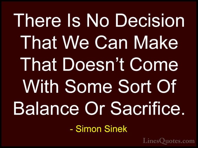 Simon Sinek Quotes (1) - There Is No Decision That We Can Make Th... - QuotesThere Is No Decision That We Can Make That Doesn't Come With Some Sort Of Balance Or Sacrifice.