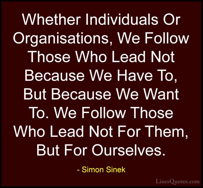 Simon Sinek Quotes (112) - Whether Individuals Or Organisations, ... - QuotesWhether Individuals Or Organisations, We Follow Those Who Lead Not Because We Have To, But Because We Want To. We Follow Those Who Lead Not For Them, But For Ourselves.
