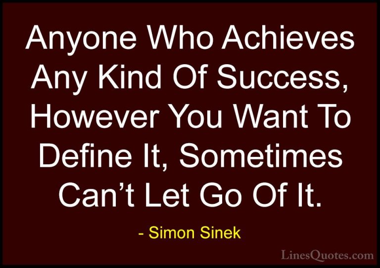 Simon Sinek Quotes (113) - Anyone Who Achieves Any Kind Of Succes... - QuotesAnyone Who Achieves Any Kind Of Success, However You Want To Define It, Sometimes Can't Let Go Of It.