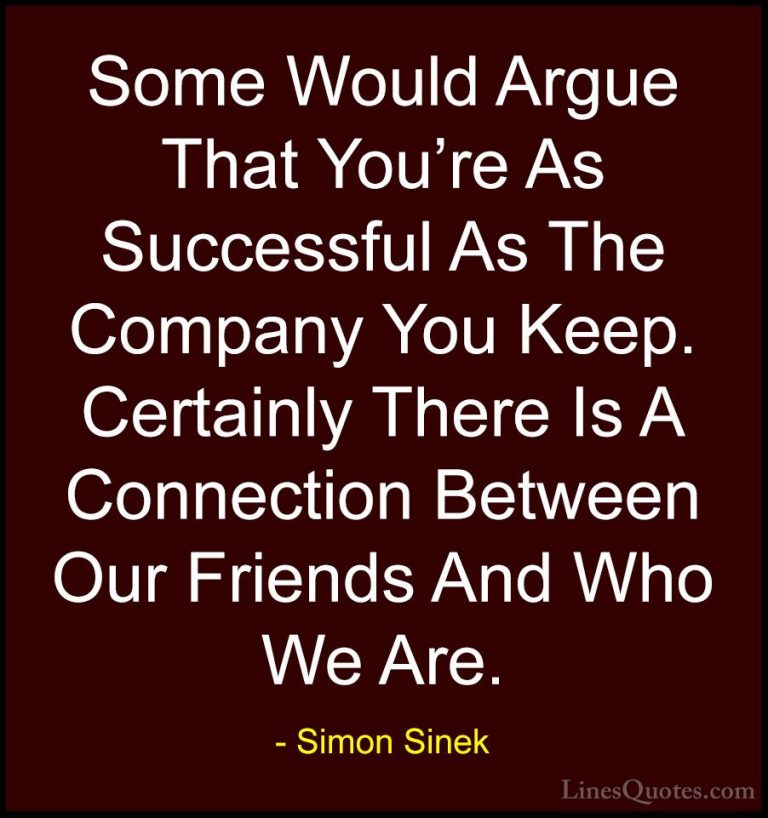 Simon Sinek Quotes (114) - Some Would Argue That You're As Succes... - QuotesSome Would Argue That You're As Successful As The Company You Keep. Certainly There Is A Connection Between Our Friends And Who We Are.