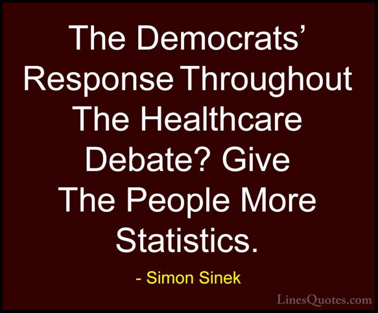 Simon Sinek Quotes (120) - The Democrats' Response Throughout The... - QuotesThe Democrats' Response Throughout The Healthcare Debate? Give The People More Statistics.