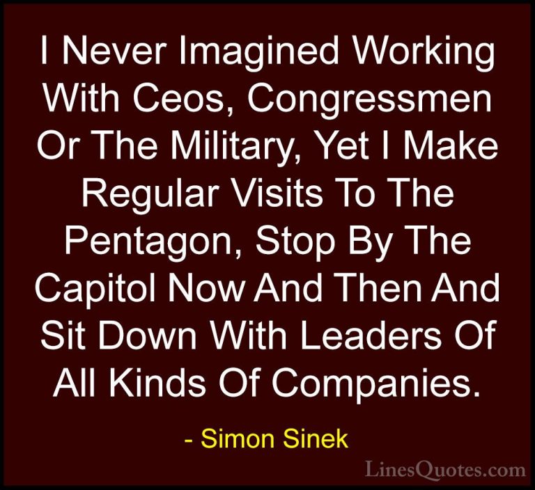 Simon Sinek Quotes (125) - I Never Imagined Working With Ceos, Co... - QuotesI Never Imagined Working With Ceos, Congressmen Or The Military, Yet I Make Regular Visits To The Pentagon, Stop By The Capitol Now And Then And Sit Down With Leaders Of All Kinds Of Companies.
