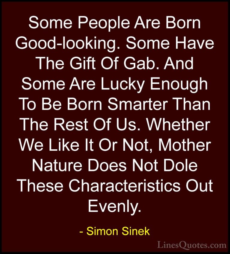Simon Sinek Quotes (15) - Some People Are Born Good-looking. Some... - QuotesSome People Are Born Good-looking. Some Have The Gift Of Gab. And Some Are Lucky Enough To Be Born Smarter Than The Rest Of Us. Whether We Like It Or Not, Mother Nature Does Not Dole These Characteristics Out Evenly.
