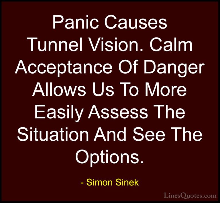 Simon Sinek Quotes (20) - Panic Causes Tunnel Vision. Calm Accept... - QuotesPanic Causes Tunnel Vision. Calm Acceptance Of Danger Allows Us To More Easily Assess The Situation And See The Options.