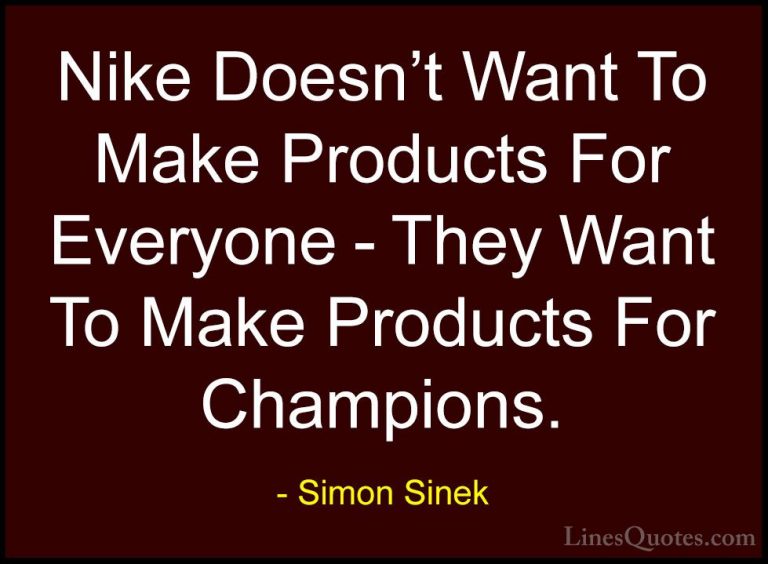 Simon Sinek Quotes (24) - Nike Doesn't Want To Make Products For ... - QuotesNike Doesn't Want To Make Products For Everyone - They Want To Make Products For Champions.