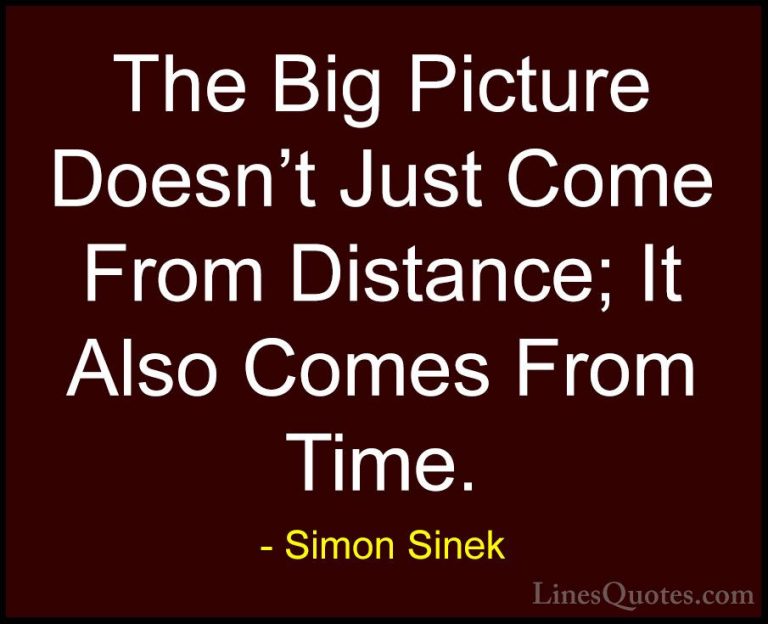 Simon Sinek Quotes (28) - The Big Picture Doesn't Just Come From ... - QuotesThe Big Picture Doesn't Just Come From Distance; It Also Comes From Time.