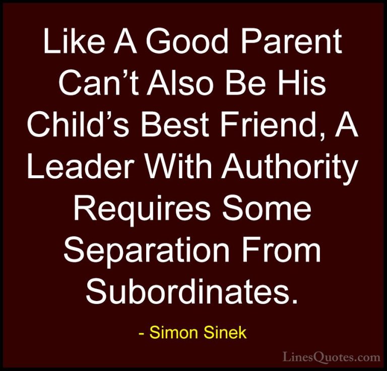 Simon Sinek Quotes (32) - Like A Good Parent Can't Also Be His Ch... - QuotesLike A Good Parent Can't Also Be His Child's Best Friend, A Leader With Authority Requires Some Separation From Subordinates.