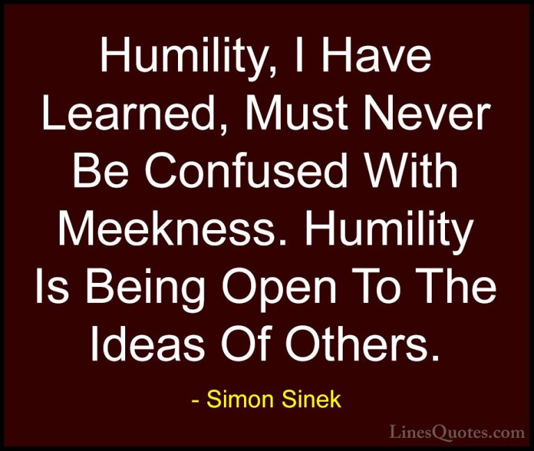 Simon Sinek Quotes (36) - Humility, I Have Learned, Must Never Be... - QuotesHumility, I Have Learned, Must Never Be Confused With Meekness. Humility Is Being Open To The Ideas Of Others.