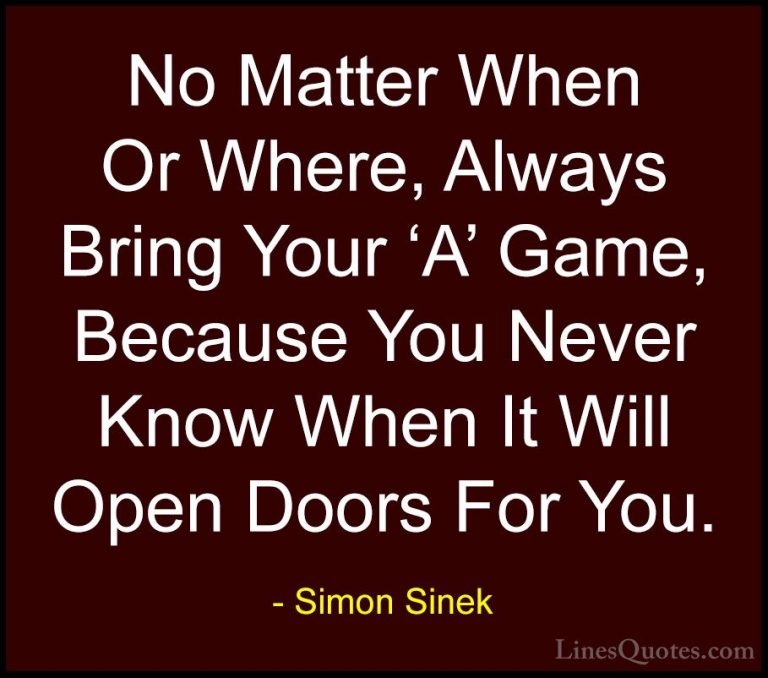 Simon Sinek Quotes (37) - No Matter When Or Where, Always Bring Y... - QuotesNo Matter When Or Where, Always Bring Your 'A' Game, Because You Never Know When It Will Open Doors For You.
