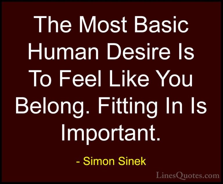 Simon Sinek Quotes (38) - The Most Basic Human Desire Is To Feel ... - QuotesThe Most Basic Human Desire Is To Feel Like You Belong. Fitting In Is Important.