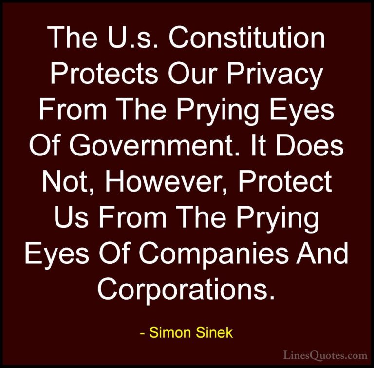 Simon Sinek Quotes (39) - The U.s. Constitution Protects Our Priv... - QuotesThe U.s. Constitution Protects Our Privacy From The Prying Eyes Of Government. It Does Not, However, Protect Us From The Prying Eyes Of Companies And Corporations.