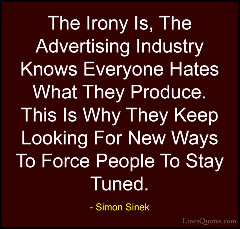 Simon Sinek Quotes (40) - The Irony Is, The Advertising Industry ... - QuotesThe Irony Is, The Advertising Industry Knows Everyone Hates What They Produce. This Is Why They Keep Looking For New Ways To Force People To Stay Tuned.