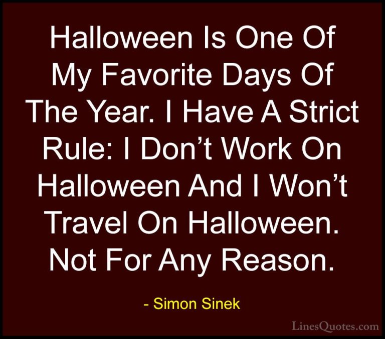 Simon Sinek Quotes (49) - Halloween Is One Of My Favorite Days Of... - QuotesHalloween Is One Of My Favorite Days Of The Year. I Have A Strict Rule: I Don't Work On Halloween And I Won't Travel On Halloween. Not For Any Reason.