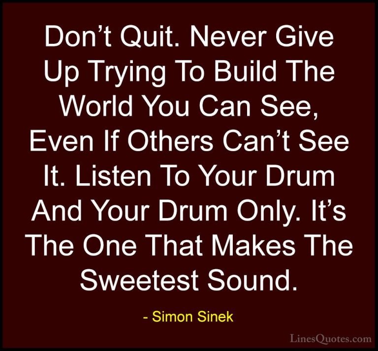 Simon Sinek Quotes (5) - Don't Quit. Never Give Up Trying To Buil... - QuotesDon't Quit. Never Give Up Trying To Build The World You Can See, Even If Others Can't See It. Listen To Your Drum And Your Drum Only. It's The One That Makes The Sweetest Sound.