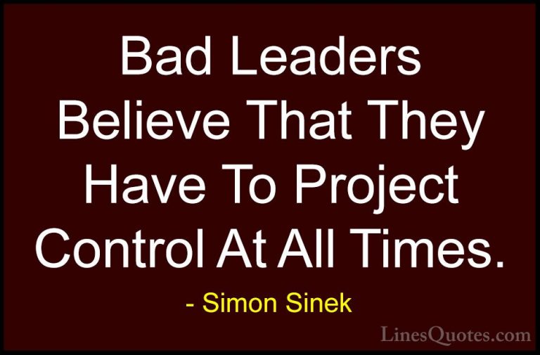 Simon Sinek Quotes (52) - Bad Leaders Believe That They Have To P... - QuotesBad Leaders Believe That They Have To Project Control At All Times.
