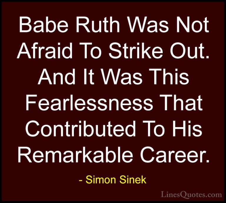 Simon Sinek Quotes (57) - Babe Ruth Was Not Afraid To Strike Out.... - QuotesBabe Ruth Was Not Afraid To Strike Out. And It Was This Fearlessness That Contributed To His Remarkable Career.
