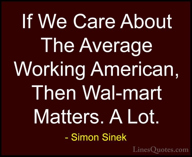 Simon Sinek Quotes (67) - If We Care About The Average Working Am... - QuotesIf We Care About The Average Working American, Then Wal-mart Matters. A Lot.