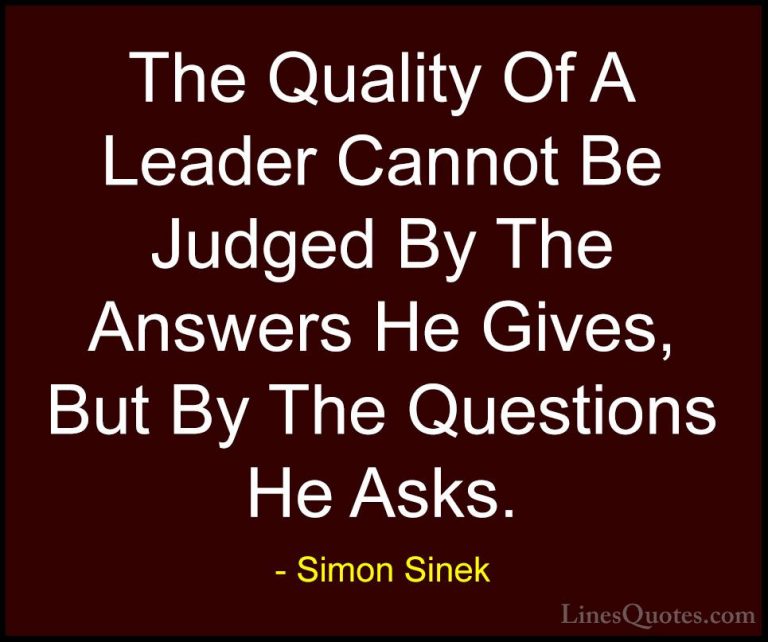 Simon Sinek Quotes (7) - The Quality Of A Leader Cannot Be Judged... - QuotesThe Quality Of A Leader Cannot Be Judged By The Answers He Gives, But By The Questions He Asks.