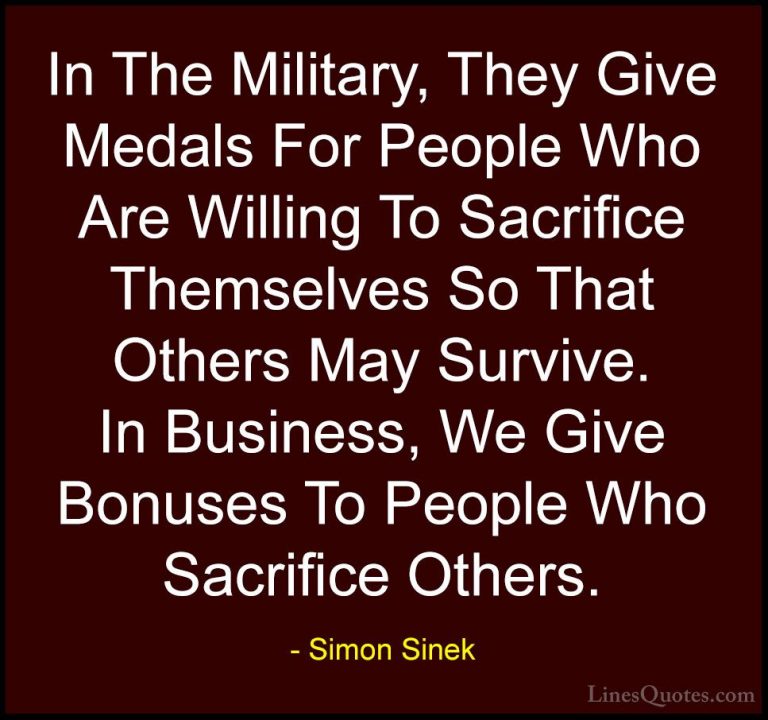 Simon Sinek Quotes (73) - In The Military, They Give Medals For P... - QuotesIn The Military, They Give Medals For People Who Are Willing To Sacrifice Themselves So That Others May Survive. In Business, We Give Bonuses To People Who Sacrifice Others.