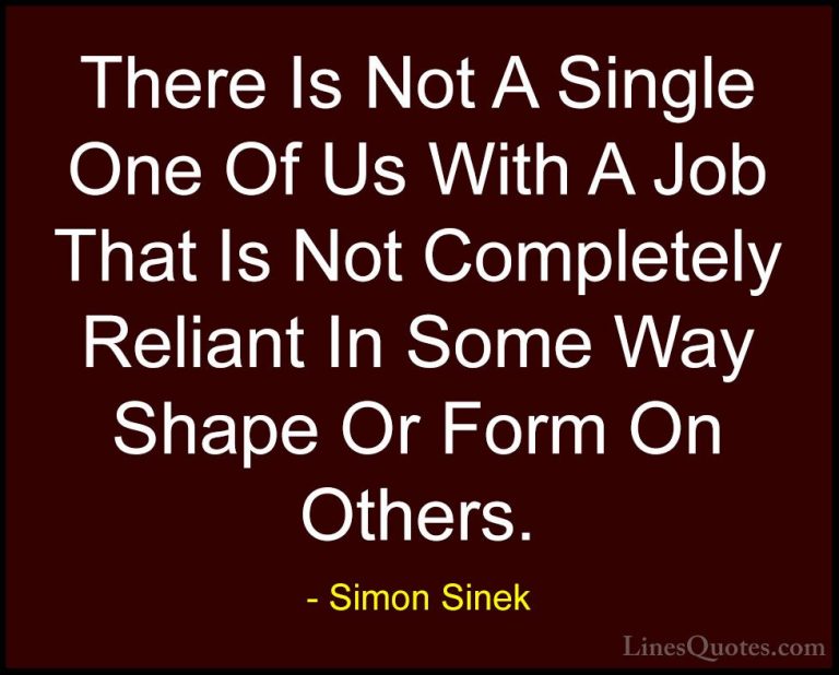 Simon Sinek Quotes (76) - There Is Not A Single One Of Us With A ... - QuotesThere Is Not A Single One Of Us With A Job That Is Not Completely Reliant In Some Way Shape Or Form On Others.