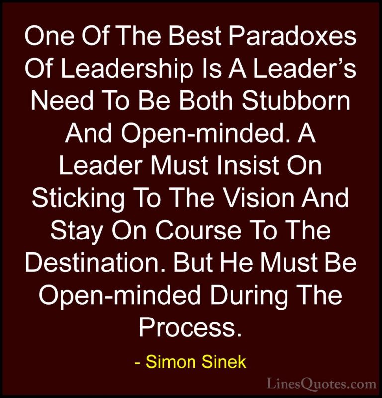 Simon Sinek Quotes (79) - One Of The Best Paradoxes Of Leadership... - QuotesOne Of The Best Paradoxes Of Leadership Is A Leader's Need To Be Both Stubborn And Open-minded. A Leader Must Insist On Sticking To The Vision And Stay On Course To The Destination. But He Must Be Open-minded During The Process.