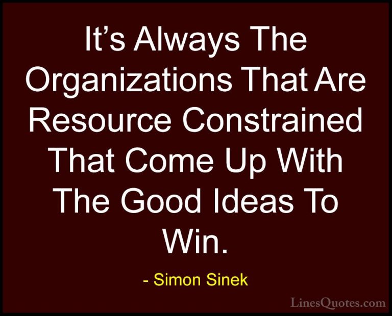 Simon Sinek Quotes (82) - It's Always The Organizations That Are ... - QuotesIt's Always The Organizations That Are Resource Constrained That Come Up With The Good Ideas To Win.