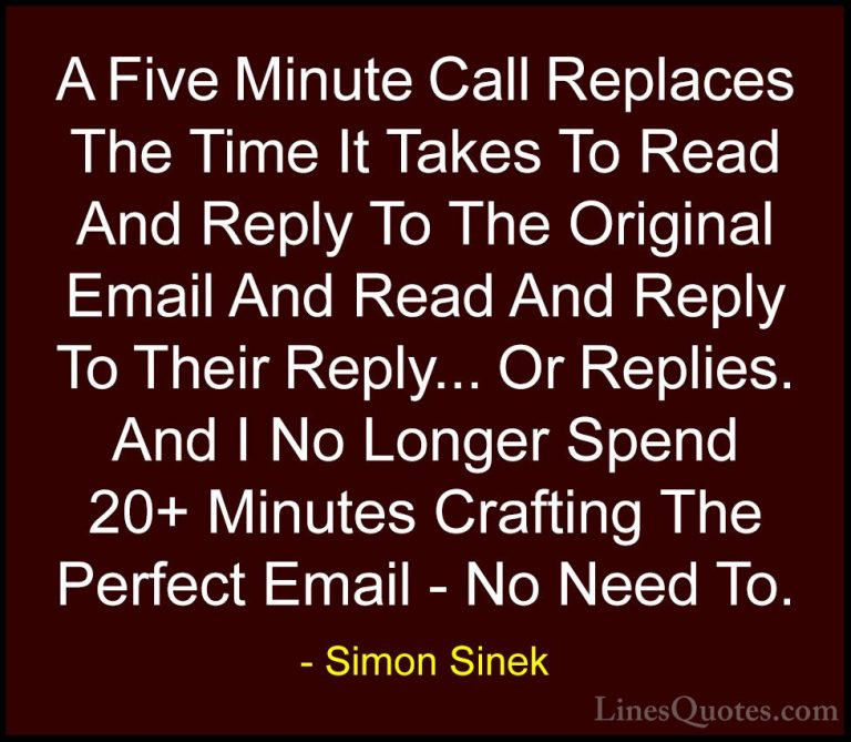 Simon Sinek Quotes (84) - A Five Minute Call Replaces The Time It... - QuotesA Five Minute Call Replaces The Time It Takes To Read And Reply To The Original Email And Read And Reply To Their Reply... Or Replies. And I No Longer Spend 20+ Minutes Crafting The Perfect Email - No Need To.