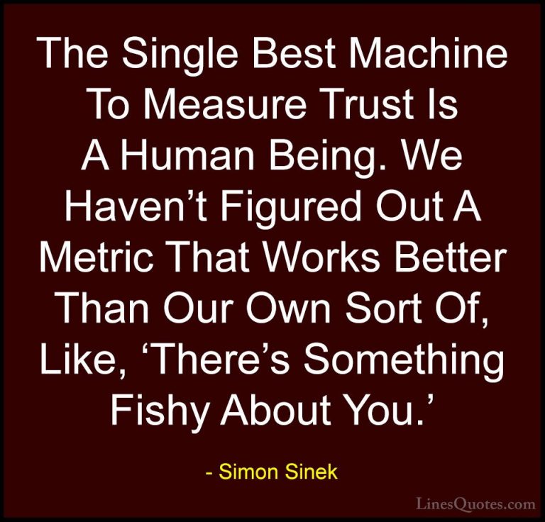 Simon Sinek Quotes (85) - The Single Best Machine To Measure Trus... - QuotesThe Single Best Machine To Measure Trust Is A Human Being. We Haven't Figured Out A Metric That Works Better Than Our Own Sort Of, Like, 'There's Something Fishy About You.'