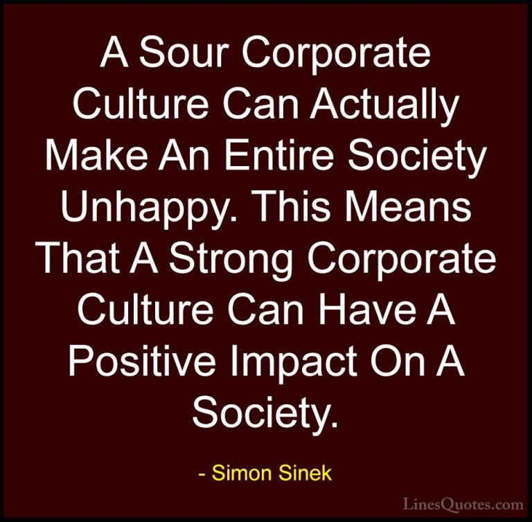 Simon Sinek Quotes (90) - A Sour Corporate Culture Can Actually M... - QuotesA Sour Corporate Culture Can Actually Make An Entire Society Unhappy. This Means That A Strong Corporate Culture Can Have A Positive Impact On A Society.