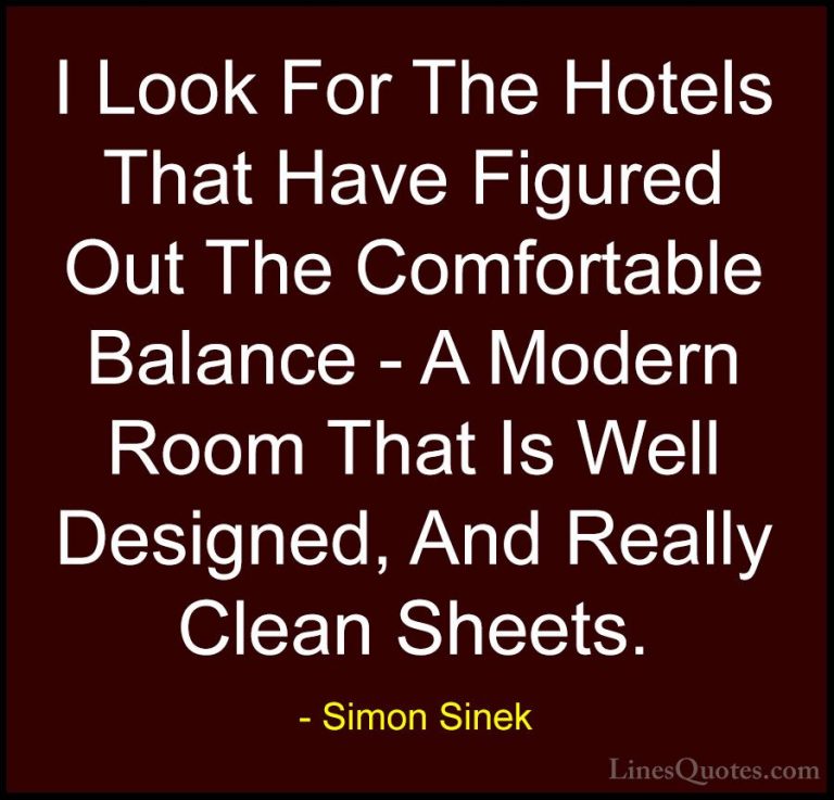 Simon Sinek Quotes (91) - I Look For The Hotels That Have Figured... - QuotesI Look For The Hotels That Have Figured Out The Comfortable Balance - A Modern Room That Is Well Designed, And Really Clean Sheets.