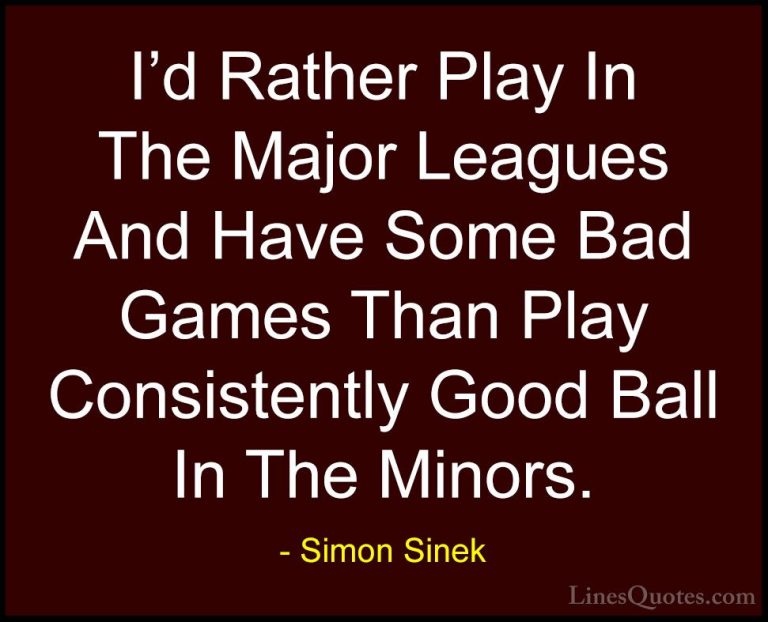 Simon Sinek Quotes (98) - I'd Rather Play In The Major Leagues An... - QuotesI'd Rather Play In The Major Leagues And Have Some Bad Games Than Play Consistently Good Ball In The Minors.