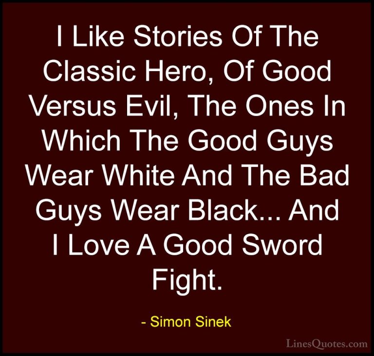 Simon Sinek Quotes (99) - I Like Stories Of The Classic Hero, Of ... - QuotesI Like Stories Of The Classic Hero, Of Good Versus Evil, The Ones In Which The Good Guys Wear White And The Bad Guys Wear Black... And I Love A Good Sword Fight.