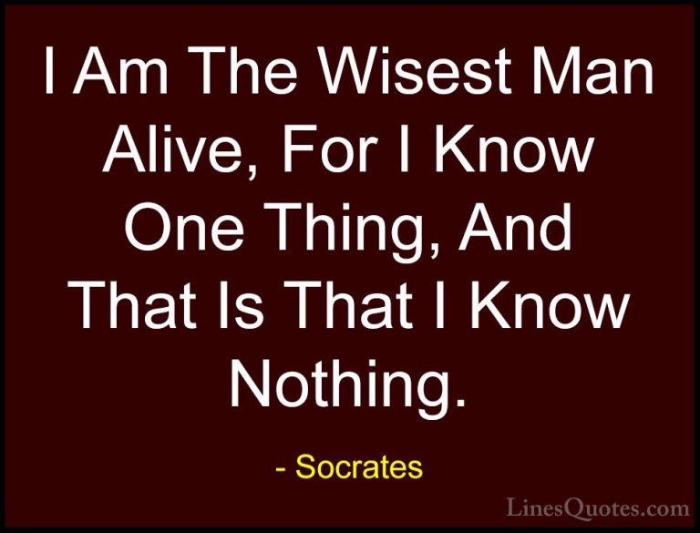 Socrates Quotes (11) - I Am The Wisest Man Alive, For I Know One ... - QuotesI Am The Wisest Man Alive, For I Know One Thing, And That Is That I Know Nothing.