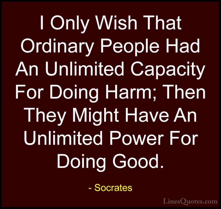 Socrates Quotes (33) - I Only Wish That Ordinary People Had An Un... - QuotesI Only Wish That Ordinary People Had An Unlimited Capacity For Doing Harm; Then They Might Have An Unlimited Power For Doing Good.