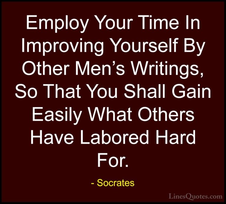 Socrates Quotes (37) - Employ Your Time In Improving Yourself By ... - QuotesEmploy Your Time In Improving Yourself By Other Men's Writings, So That You Shall Gain Easily What Others Have Labored Hard For.