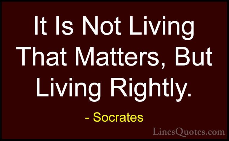 Socrates Quotes (42) - It Is Not Living That Matters, But Living ... - QuotesIt Is Not Living That Matters, But Living Rightly.