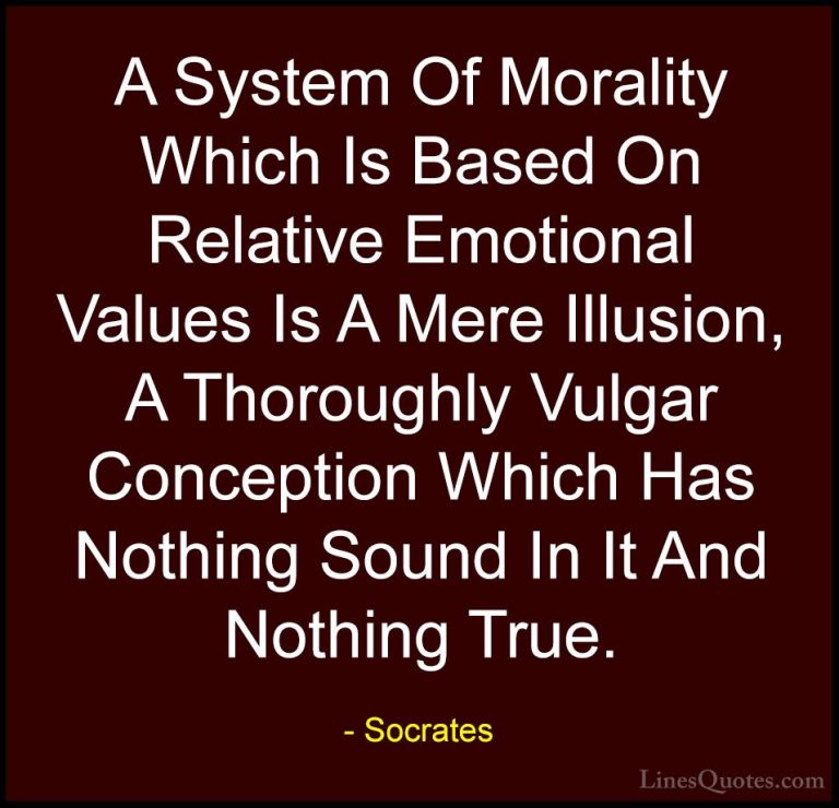 Socrates Quotes (43) - A System Of Morality Which Is Based On Rel... - QuotesA System Of Morality Which Is Based On Relative Emotional Values Is A Mere Illusion, A Thoroughly Vulgar Conception Which Has Nothing Sound In It And Nothing True.