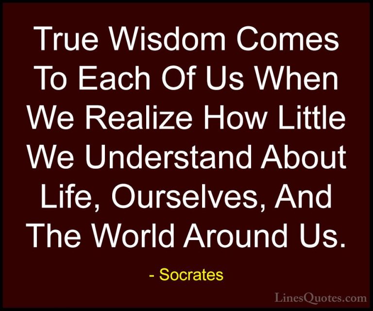 Socrates Quotes (9) - True Wisdom Comes To Each Of Us When We Rea... - QuotesTrue Wisdom Comes To Each Of Us When We Realize How Little We Understand About Life, Ourselves, And The World Around Us.