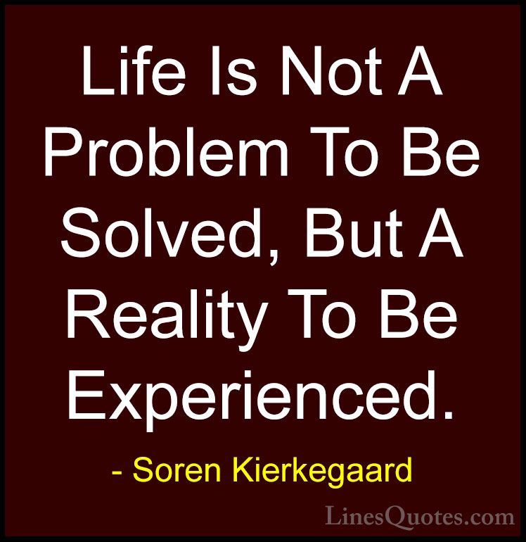 Soren Kierkegaard Quotes (1) - Life Is Not A Problem To Be Solved... - QuotesLife Is Not A Problem To Be Solved, But A Reality To Be Experienced.