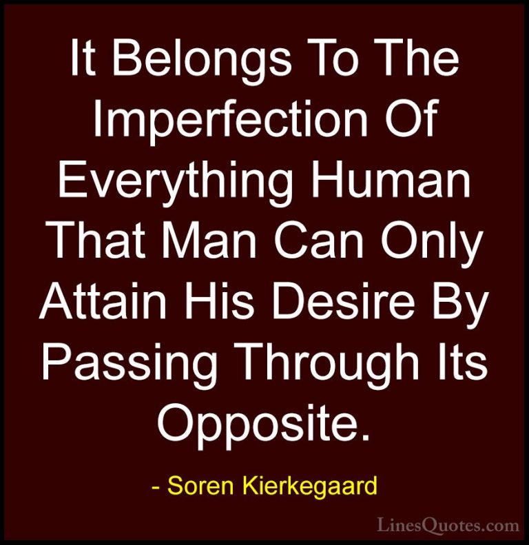 Soren Kierkegaard Quotes (11) - It Belongs To The Imperfection Of... - QuotesIt Belongs To The Imperfection Of Everything Human That Man Can Only Attain His Desire By Passing Through Its Opposite.