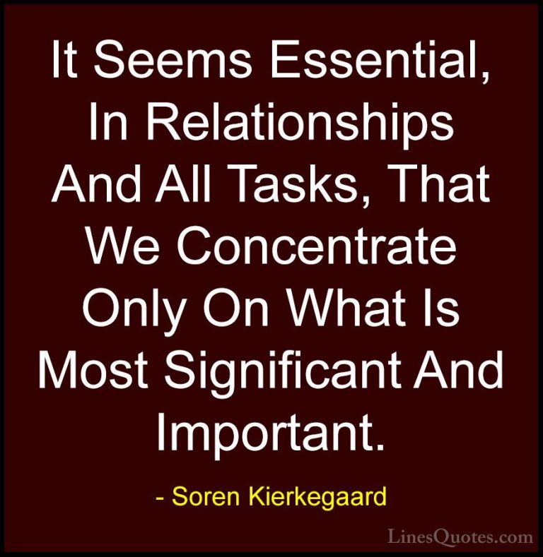 Soren Kierkegaard Quotes (16) - It Seems Essential, In Relationsh... - QuotesIt Seems Essential, In Relationships And All Tasks, That We Concentrate Only On What Is Most Significant And Important.
