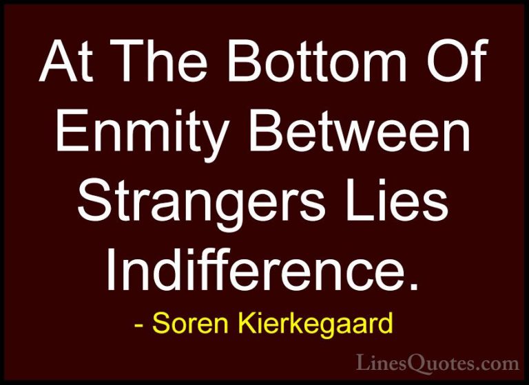 Soren Kierkegaard Quotes (17) - At The Bottom Of Enmity Between S... - QuotesAt The Bottom Of Enmity Between Strangers Lies Indifference.
