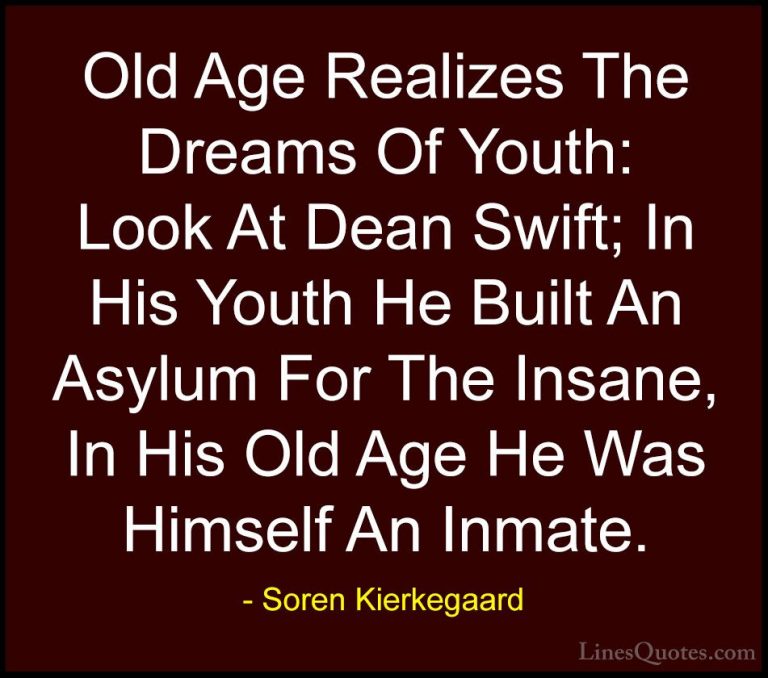 Soren Kierkegaard Quotes (18) - Old Age Realizes The Dreams Of Yo... - QuotesOld Age Realizes The Dreams Of Youth: Look At Dean Swift; In His Youth He Built An Asylum For The Insane, In His Old Age He Was Himself An Inmate.