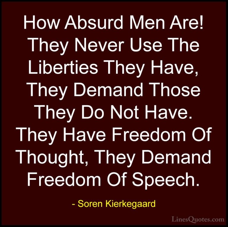 Soren Kierkegaard Quotes (20) - How Absurd Men Are! They Never Us... - QuotesHow Absurd Men Are! They Never Use The Liberties They Have, They Demand Those They Do Not Have. They Have Freedom Of Thought, They Demand Freedom Of Speech.